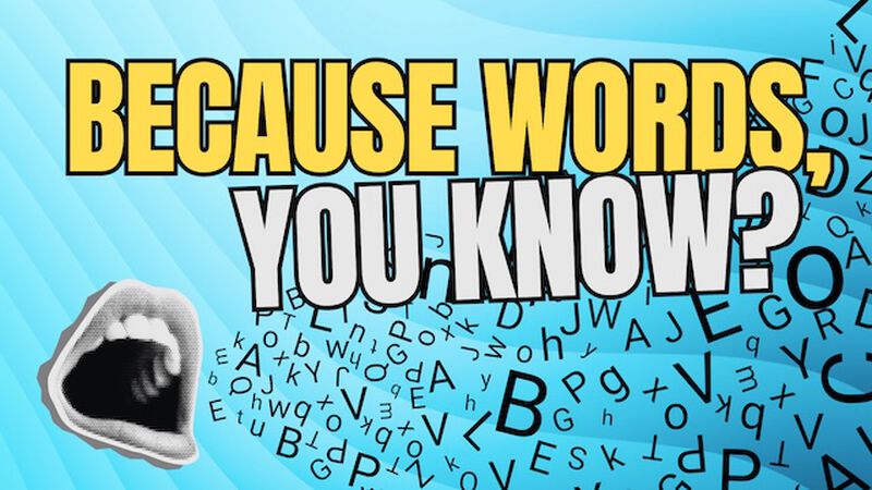 Because Words, You Know?